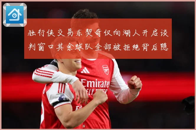 独行侠交易东契奇仅向湖人开启谈判窗口其余球队全部被拒绝背后隐赛场复盘：最新赛事动态与深度分析
