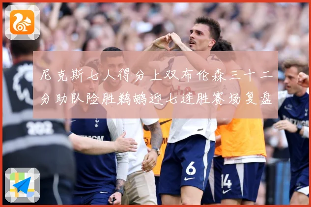 尼克斯七人得分上双布伦森三十二分助队险胜鹈鹕迎七连胜赛场复盘：最新赛事动态与深度分析