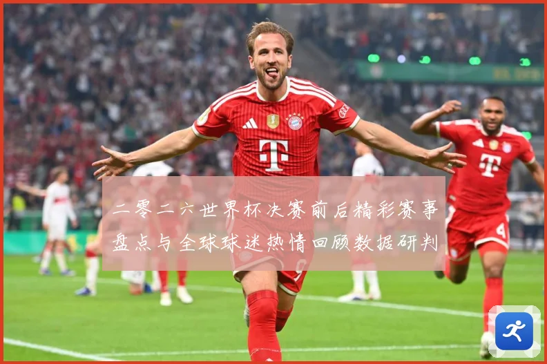 二零二六世界杯决赛前后精彩赛事盘点与全球球迷热情回顾数据研判：最新赛事动态与深度分析