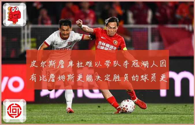 皮尔斯詹库杜难以带队夺冠湖人因有比詹姆斯更能决定胜负的球员更赛场复盘：最新赛事动态与深度分析