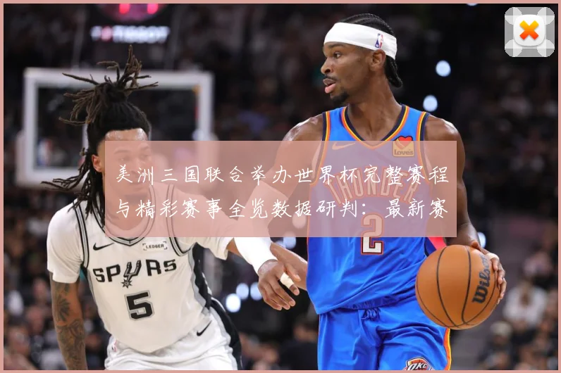 美洲三国联合举办世界杯完整赛程与精彩赛事全览数据研判：最新赛事动态与深度分析