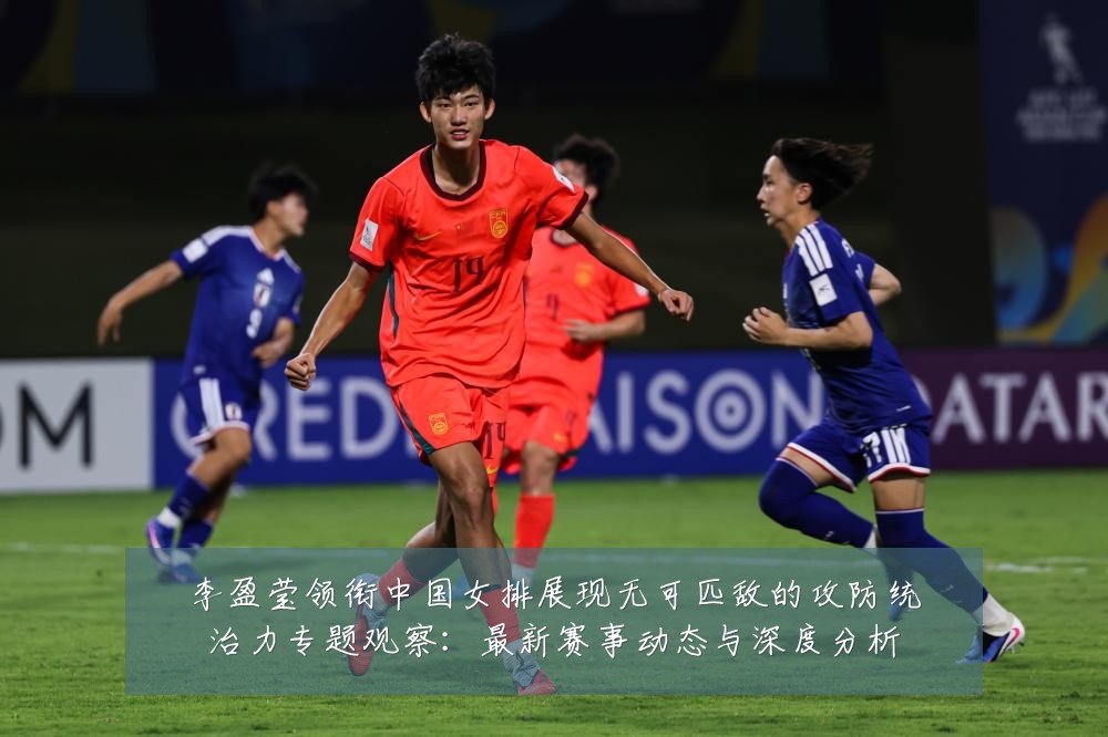 李盈莹领衔中国女排展现无可匹敌的攻防统治力专题观察:最新赛事动态与深度分析