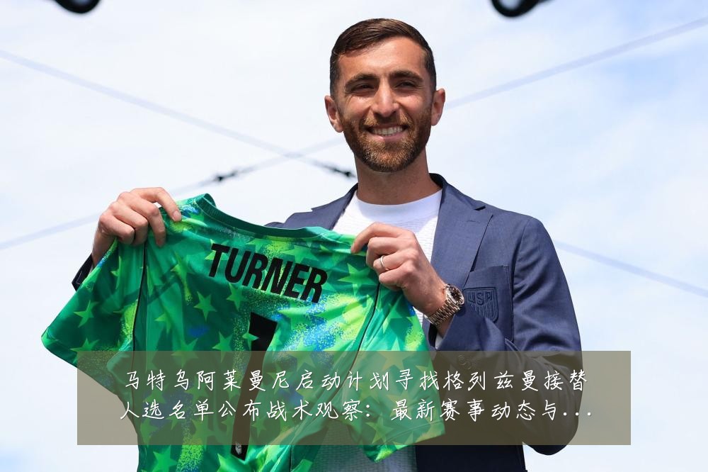 马特乌阿莱曼尼启动计划寻找格列兹曼接替人选名单公布战术观察:最新赛事动态与深度分析