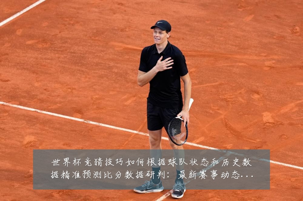 世界杯竞猜技巧如何根据球队状态和历史数据精准预测比分数据研判:最新赛事动态与深度分析