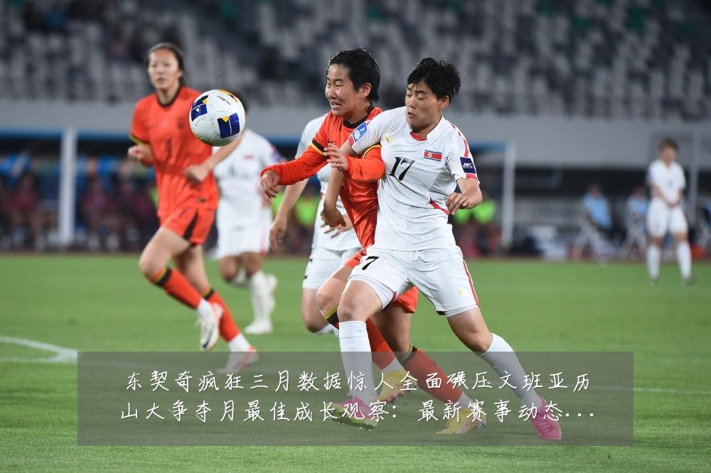 东契奇疯狂三月数据惊人全面碾压文班亚历山大争夺月最佳成长观察：最新赛事动态与深度分析