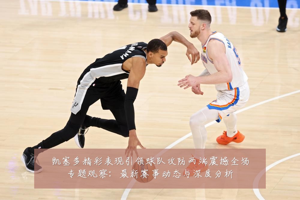 凯塞多精彩表现引领球队攻防两端震撼全场专题观察:最新赛事动态与深度分析